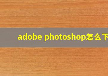 adobe photoshop怎么下载